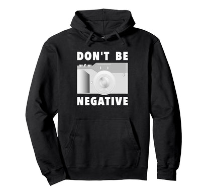 Photographer Dont Be Negative Photo Camera Hoodie - Novelty Apparel Unisex - T-Shirt, Sweatshirt, Hoodie