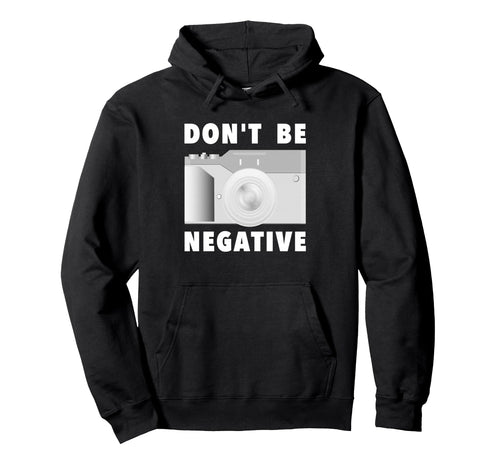 Photographer Dont Be Negative Photo Camera Hoodie - Novelty Apparel Unisex - T-Shirt, Sweatshirt, Hoodie