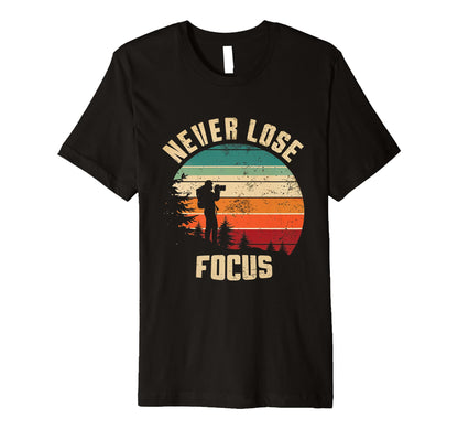 Never Lose Focus Photography Camera Nature T-Shirt - Novelty Apparel Unisex - T-Shirt, Sweatshirt, Hoodie