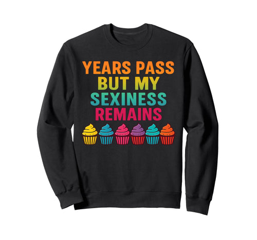 Years Pass But My Sexiness Remains Sweatshirt - Unique Graphic Men Women - T-Shirt, Sweatshirt, Hoodie