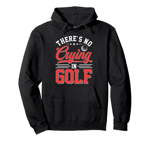 Theres No Crying Golf Funny Game Day Hoodie - Custom Art Print Men Women - T-Shirt, Sweatshirt, Hoodie