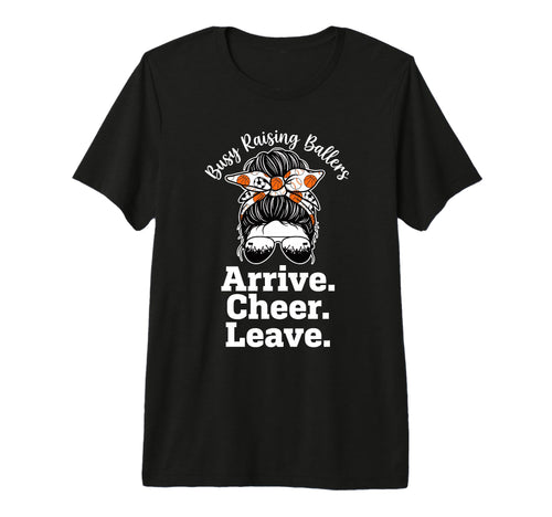 Busy Raising Ballers Arrive Cheer Leave T-Shirt - Streetwear Style Unisex - T-Shirt, Sweatshirt, Hoodie