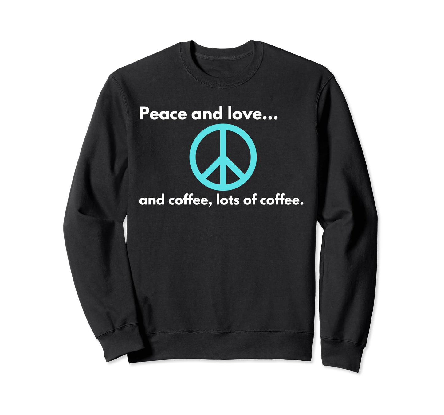 Peace And Love And Coffee Lots Sweatshirt - Casual Everyday Wear Men Women - T-Shirt, Sweatshirt, Hoodie