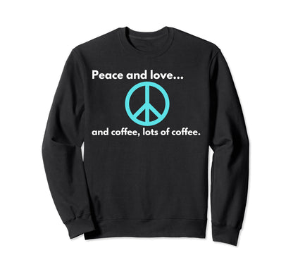 Peace And Love And Coffee Lots Sweatshirt - Casual Everyday Wear Men Women - T-Shirt, Sweatshirt, Hoodie