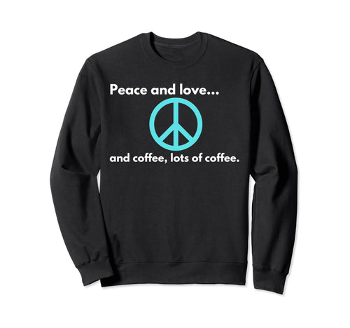 Peace And Love And Coffee Lots Sweatshirt - Casual Everyday Wear Men Women - T-Shirt, Sweatshirt, Hoodie