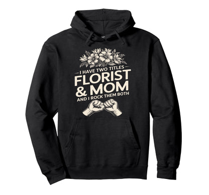 I Have Two Titles Florist And Mom And I Hoodie - Aesthetic Graphic Unisex - T-Shirt, Sweatshirt, Hoodie