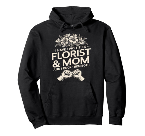 I Have Two Titles Florist And Mom And I Hoodie - Aesthetic Graphic Unisex - T-Shirt, Sweatshirt, Hoodie