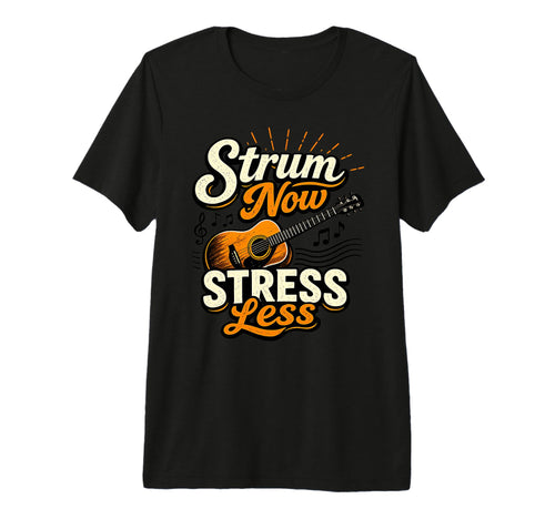 Strum Now Stress Less Guitar Music Relax T-Shirt - Custom Art Print Unisex - T-Shirt, Sweatshirt, Hoodie