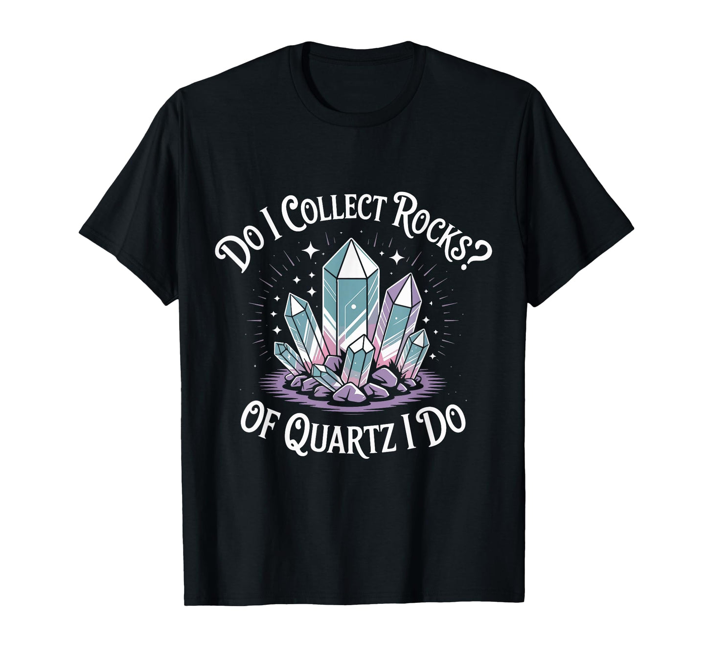 Do I Collect Rocks Quartz Crystal T-Shirt - Casual Everyday Wear Men Women - T-Shirt, Sweatshirt, Hoodie