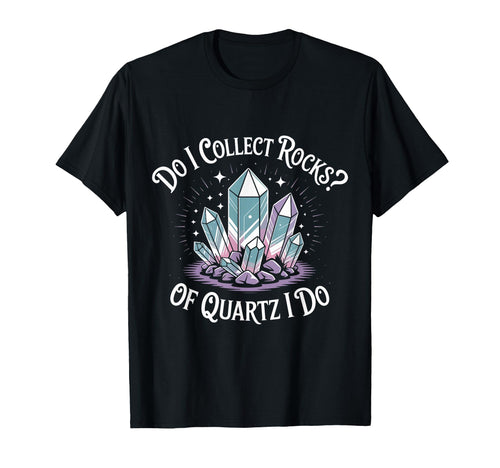 Do I Collect Rocks Quartz Crystal T-Shirt - Casual Everyday Wear Men Women - T-Shirt, Sweatshirt, Hoodie
