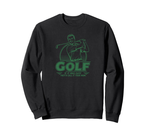 Funny Golf If It Was Easy Theyd Call Sweatshirt - Graphic Print Men Women - T-Shirt, Sweatshirt, Hoodie