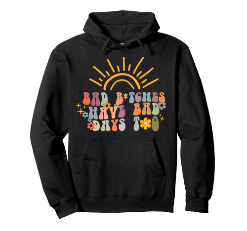 Bad Btches Have Days Too Hoodie - Aesthetic Graphic Unisex - T-Shirt, Sweatshirt, Hoodie