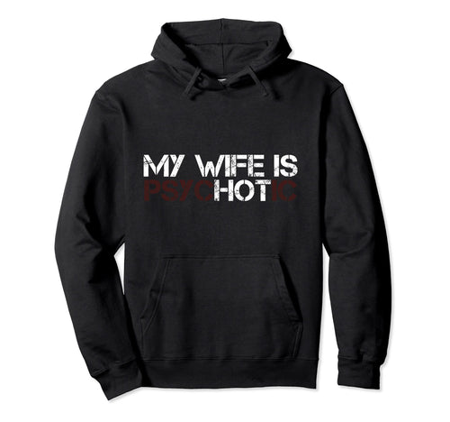 My Wife Is Psychotic Funny Sarcasm Hoodie - Novelty Apparel Men Women - T-Shirt, Sweatshirt, Hoodie