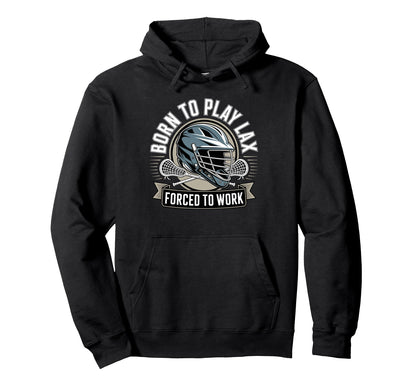Born To Play Lax Forced To Work Hoodie - Fun Novelty Design Men Women - T-Shirt, Sweatshirt, Hoodie