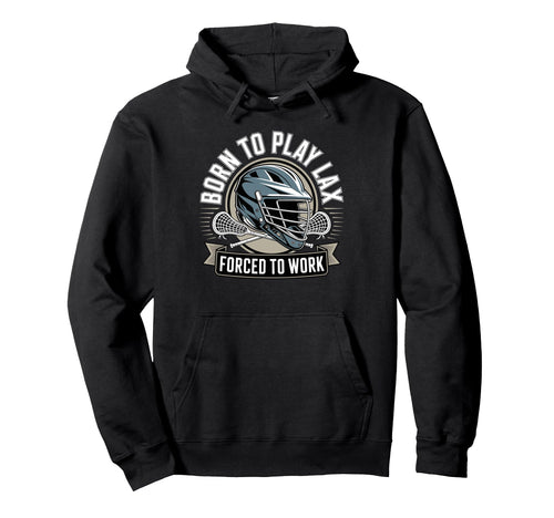 Born To Play Lax Forced To Work Hoodie - Fun Novelty Design Men Women - T-Shirt, Sweatshirt, Hoodie