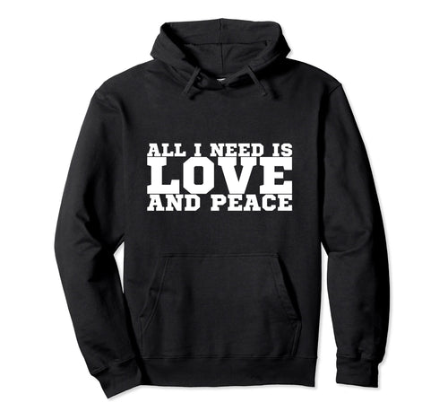 All I Need Is Love And Peace Hoodie - Custom Art Print Unisex - T-Shirt, Sweatshirt, Hoodie