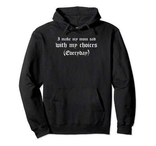 I Make My Mom Sad My Choices Hoodie - Aesthetic Graphic Men Women - T-Shirt, Sweatshirt, Hoodie