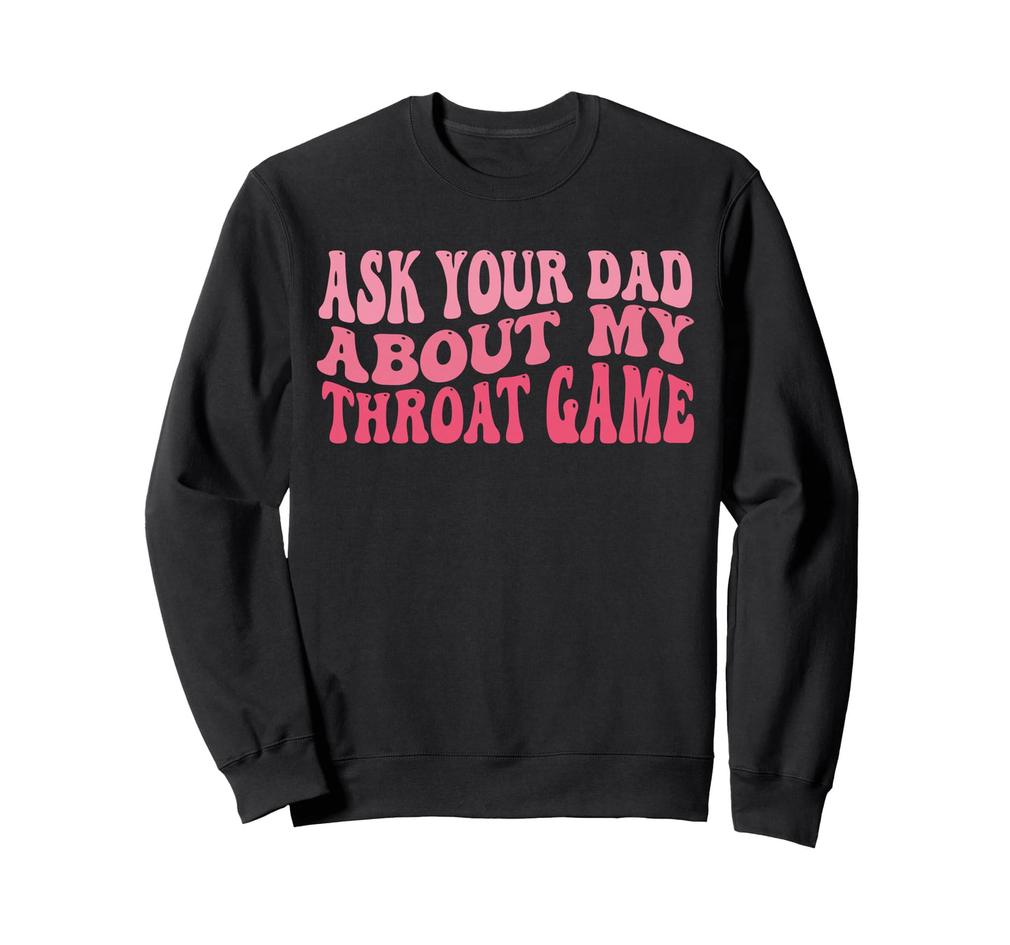 Ask Your Dad About My Throat Game Sweatshirt - Graphic Print for Adults - T-Shirt, Sweatshirt, Hoodie