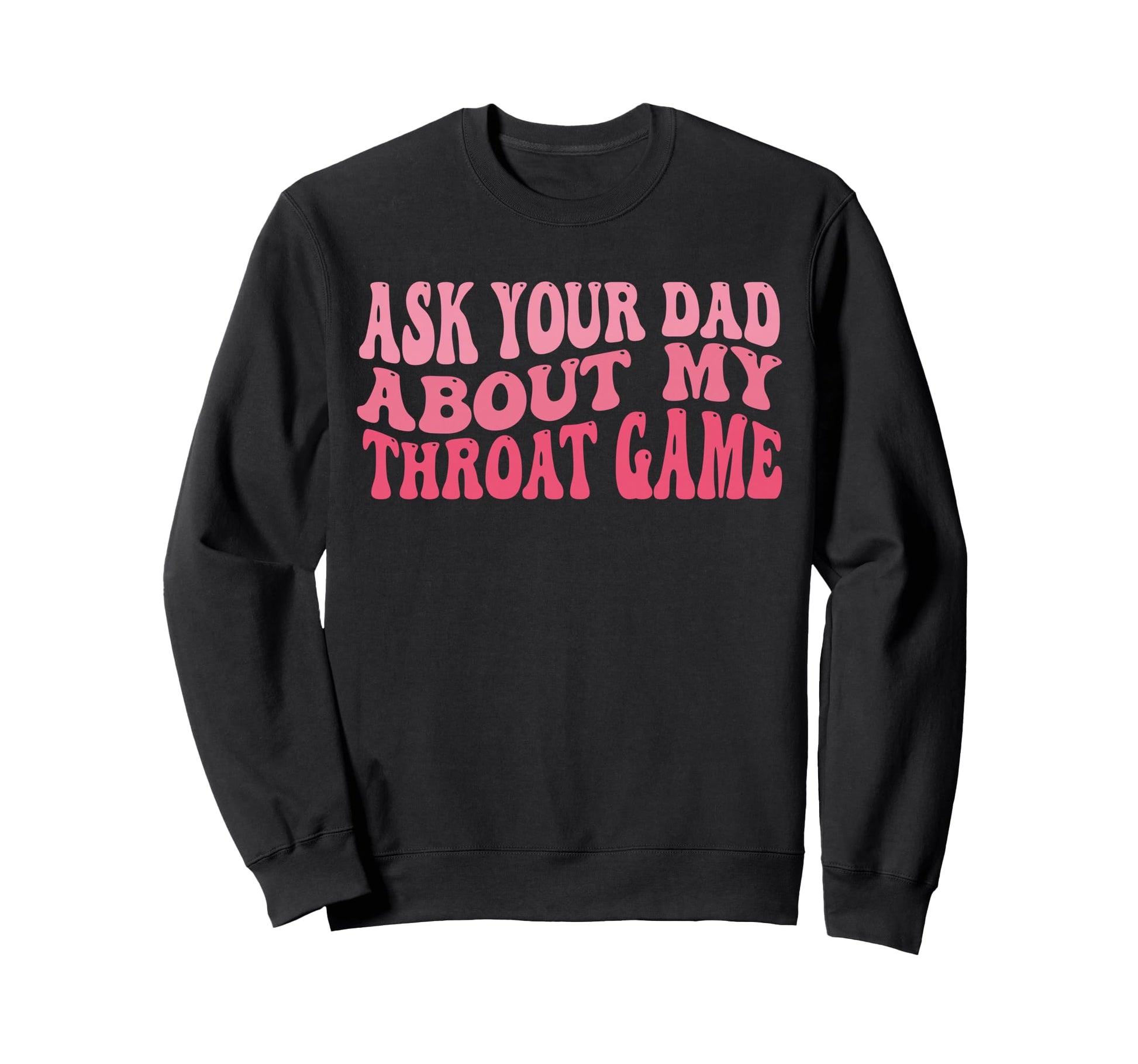Ask Your Dad About My Throat Game Sweatshirt - Graphic Print for Adults - T-Shirt, Sweatshirt, Hoodie
