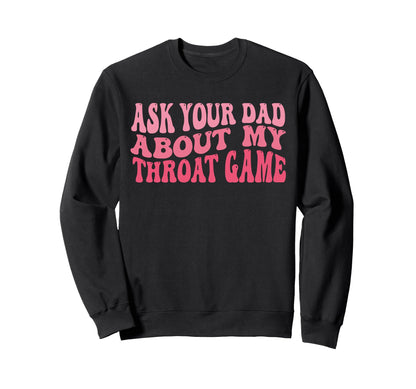 Ask Your Dad About My Throat Game Sweatshirt - Graphic Print for Adults - T-Shirt, Sweatshirt, Hoodie