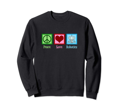 Peace Love Robotics Sweatshirt - Fun Novelty Design Men Women - T-Shirt, Sweatshirt, Hoodie