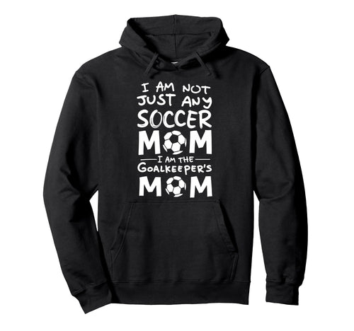 Im Not Just Any Soccer Mom Im Goalkeepers Hoodie - Unique Graphic Unisex - T-Shirt, Sweatshirt, Hoodie