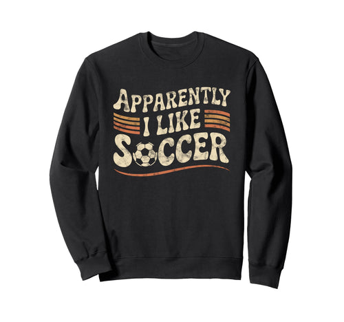 Apparently I Like Soccer Game Day Sweatshirt - Fun Novelty Design Unisex - T-Shirt, Sweatshirt, Hoodie