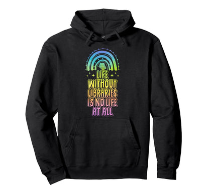 Life Without Libraries Is No Life All Hoodie - Graphic Print Unisex - T-Shirt, Sweatshirt, Hoodie