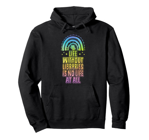Life Without Libraries Is No Life All Hoodie - Graphic Print Unisex - T-Shirt, Sweatshirt, Hoodie