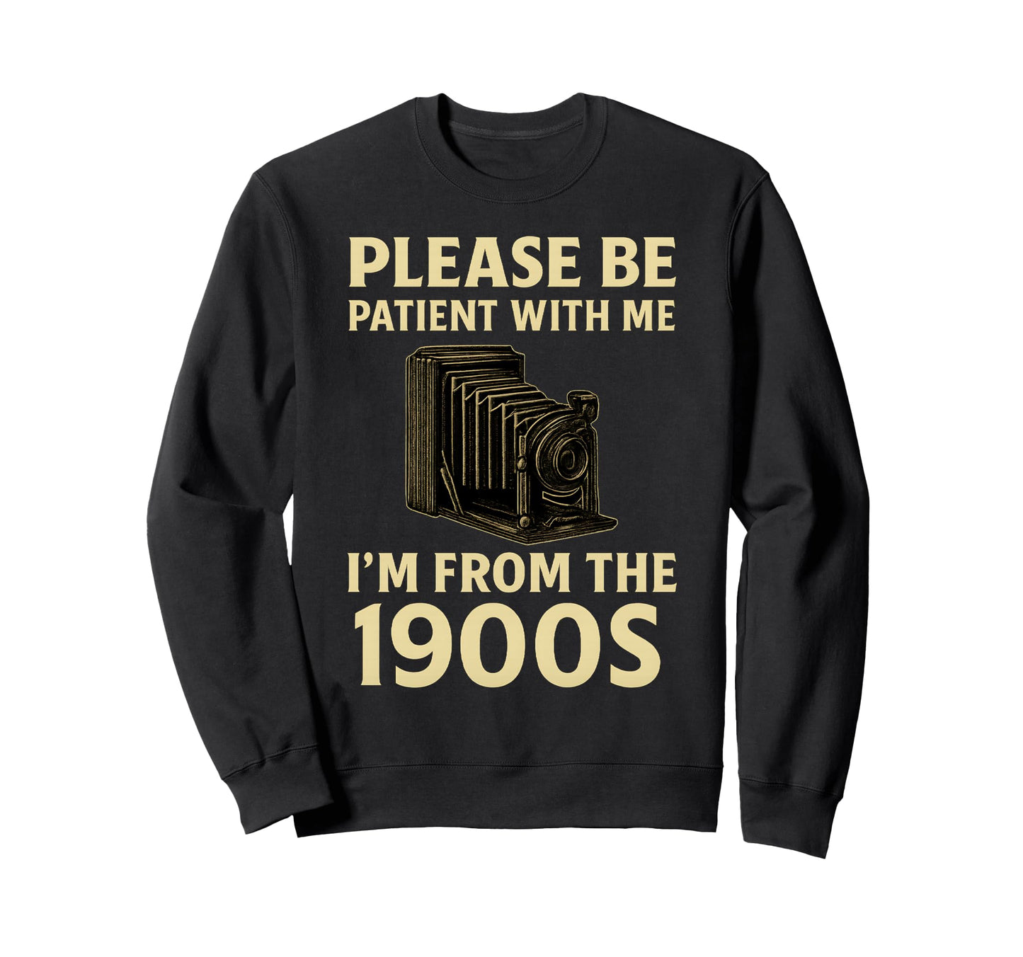 Please Be Patient Me Im From 1900S Sweatshirt - Custom Art Print Men Women - T-Shirt, Sweatshirt, Hoodie