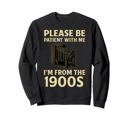Please Be Patient Me Im From 1900S Sweatshirt - Custom Art Print Men Women - T-Shirt, Sweatshirt, Hoodie