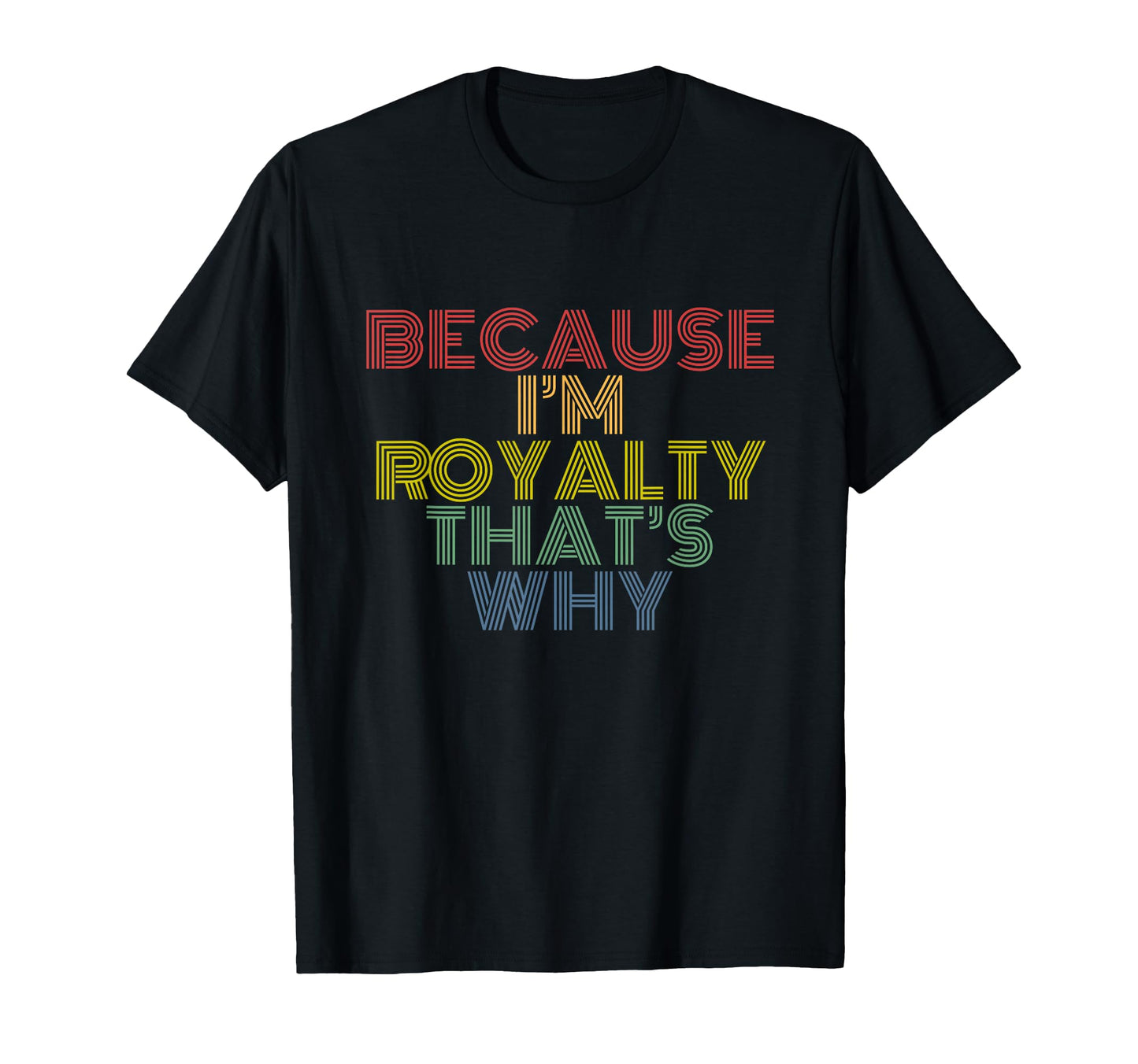 Because Im Royalty Thats Why Rainbow T-Shirt - Casual Everyday Wear Unisex - T-Shirt, Sweatshirt, Hoodie