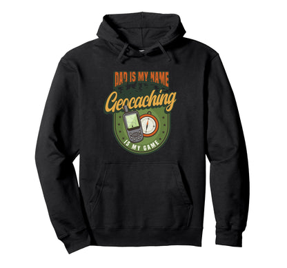 Dad Is My Name Geocaching Is My Game Hoodie - Novelty Apparel Unisex - T-Shirt, Sweatshirt, Hoodie
