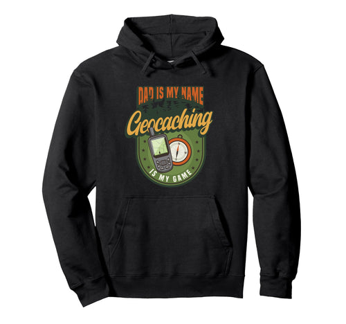 Dad Is My Name Geocaching Is My Game Hoodie - Novelty Apparel Unisex - T-Shirt, Sweatshirt, Hoodie