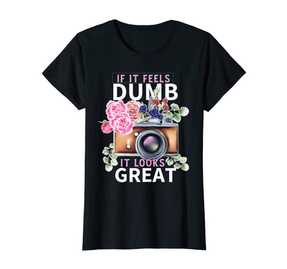 Womens If It Feels Dumb Photographer T-Shirt - Novelty Apparel Men Women - T-Shirt, Sweatshirt, Hoodie