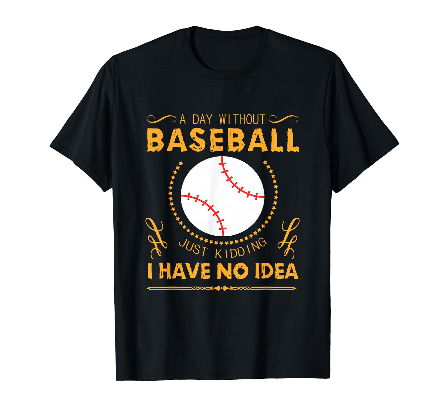 Day Without Baseball Just Kidding I Have No T-Shirt - Trendy Graphic Unisex - T-Shirt, Sweatshirt, Hoodie