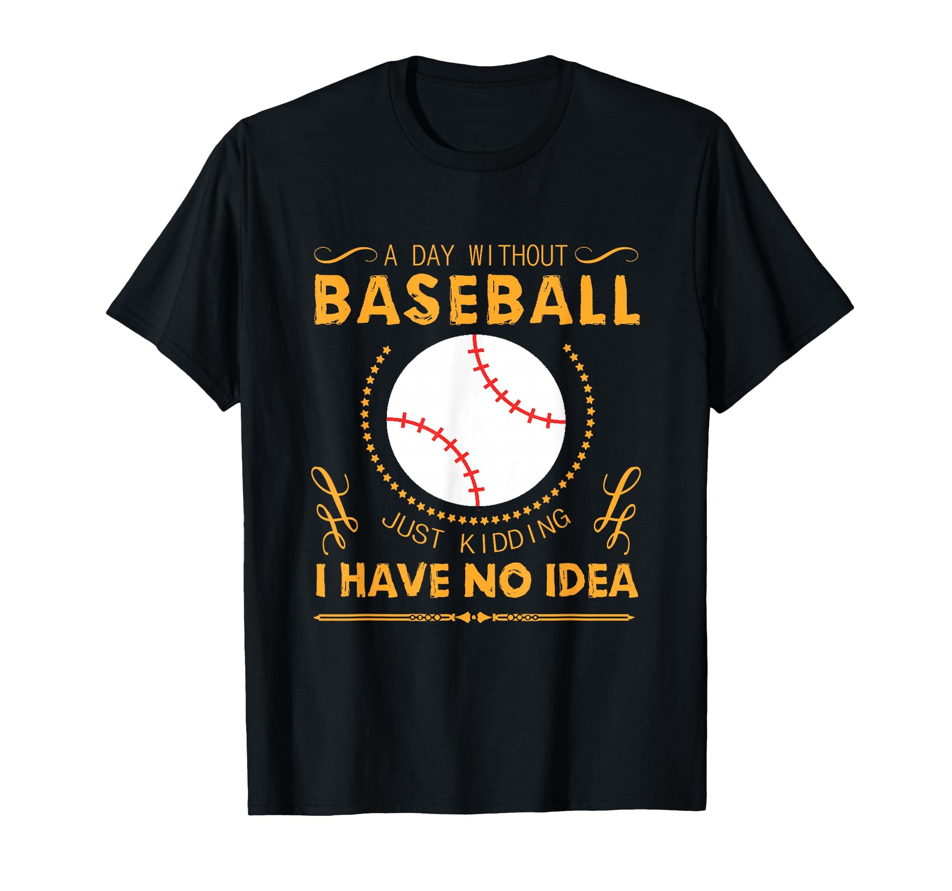 Day Without Baseball Just Kidding I Have No T-Shirt - Trendy Graphic Unisex - T-Shirt, Sweatshirt, Hoodie