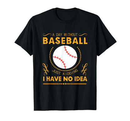 Day Without Baseball Just Kidding I Have No T-Shirt - Trendy Graphic Unisex - T-Shirt, Sweatshirt, Hoodie