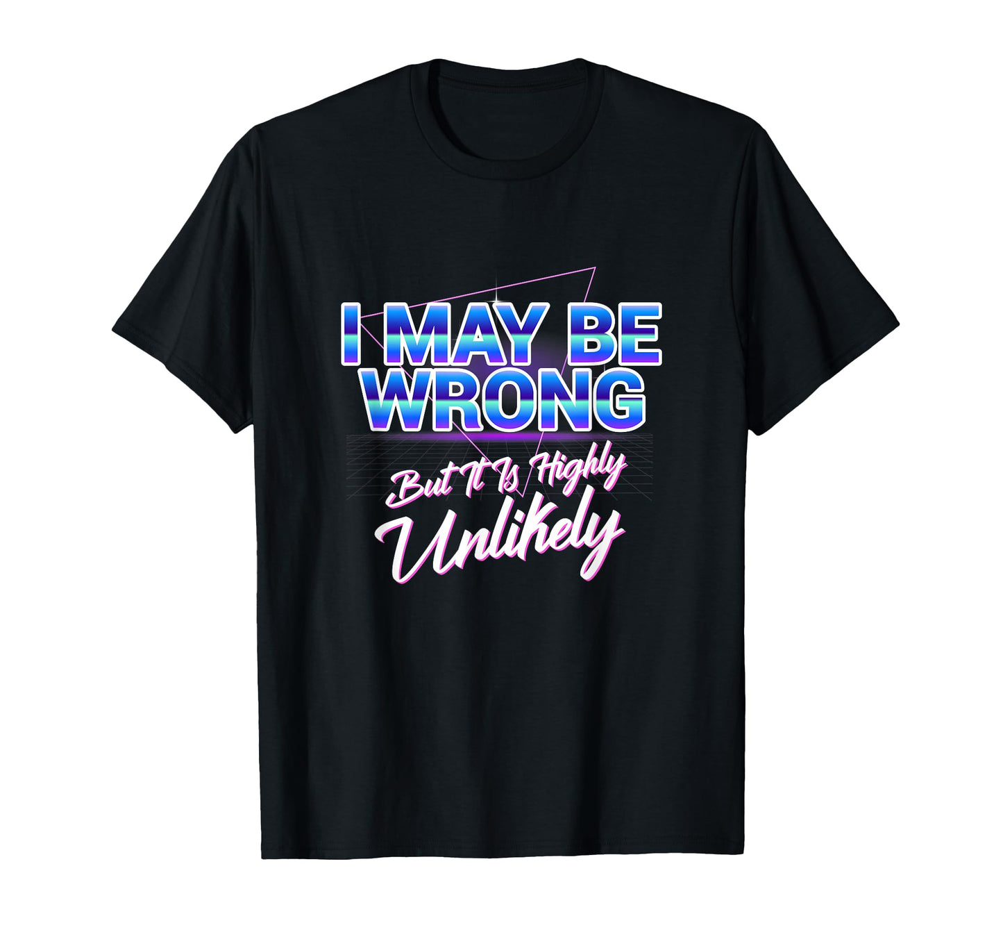 I May Be Wrong But Its Highly T-Shirt - Streetwear Style Men Women - T-Shirt, Sweatshirt, Hoodie