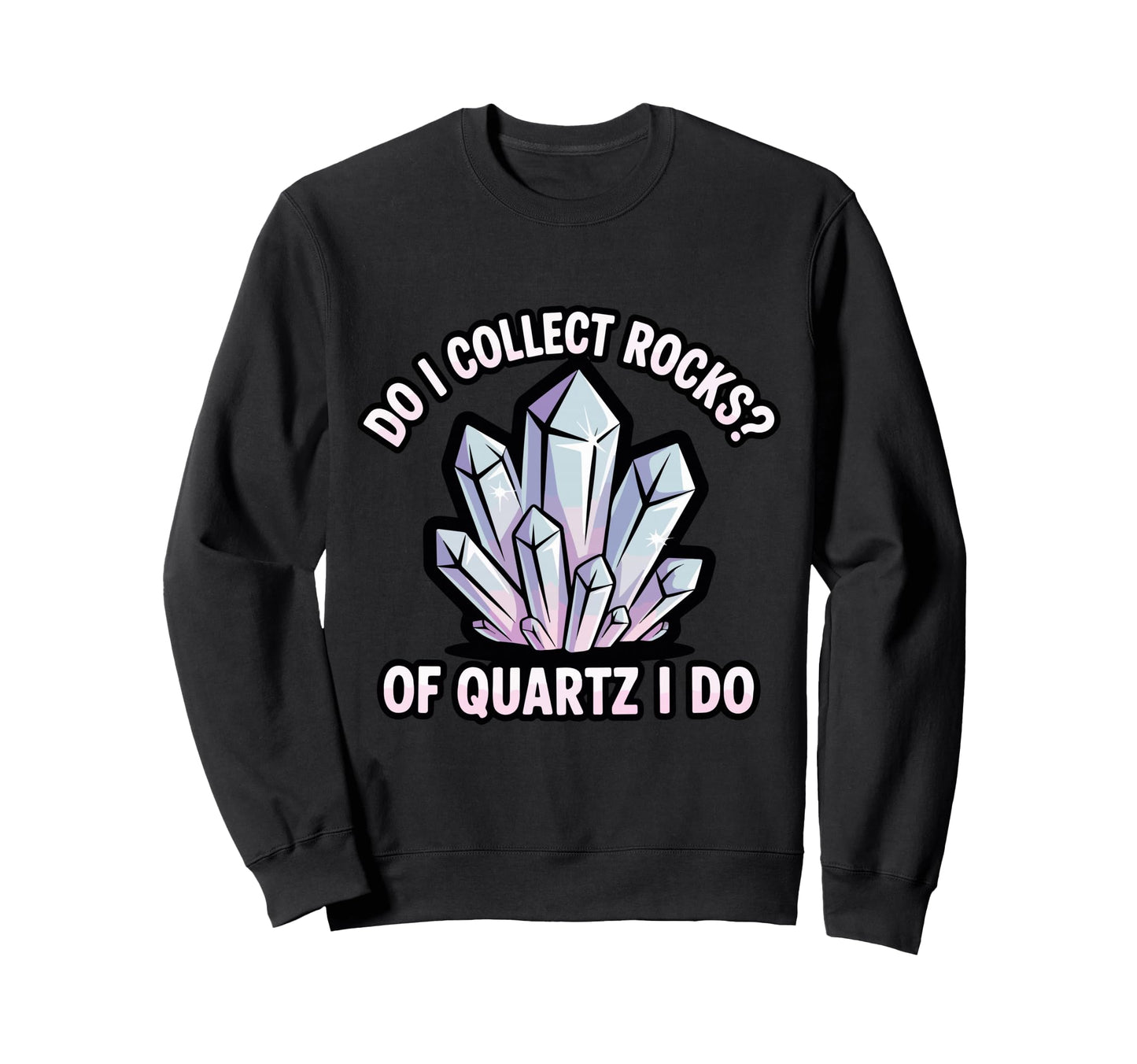 Do I Collect Rocks Quartz Crystal Sweatshirt - Trendy Graphic Unisex - T-Shirt, Sweatshirt, Hoodie