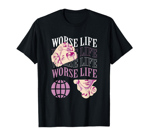 Worse Life Aesthetic Edgy Streetwear T-Shirt - Novelty Apparel Men Women - T-Shirt, Sweatshirt, Hoodie