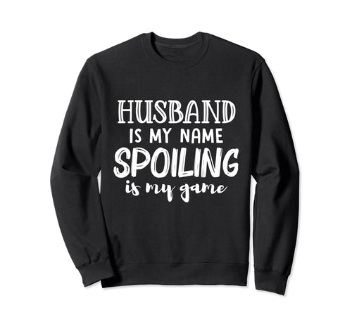 Husband Is My Name Spoiling Is My Sweatshirt - Novelty Apparel Men Women - T-Shirt, Sweatshirt, Hoodie