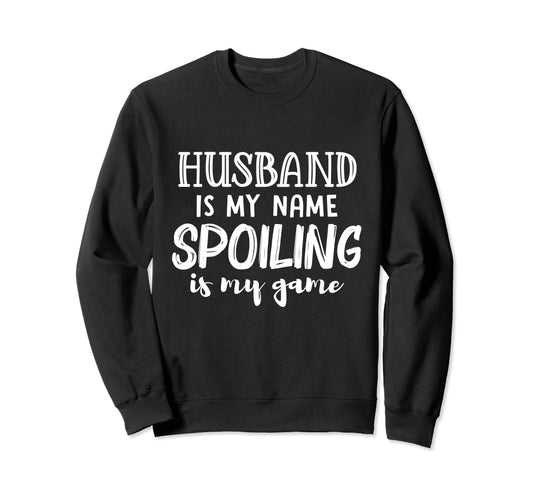 Husband Is My Name Spoiling Is My Sweatshirt - Novelty Apparel Men Women - T-Shirt, Sweatshirt, Hoodie