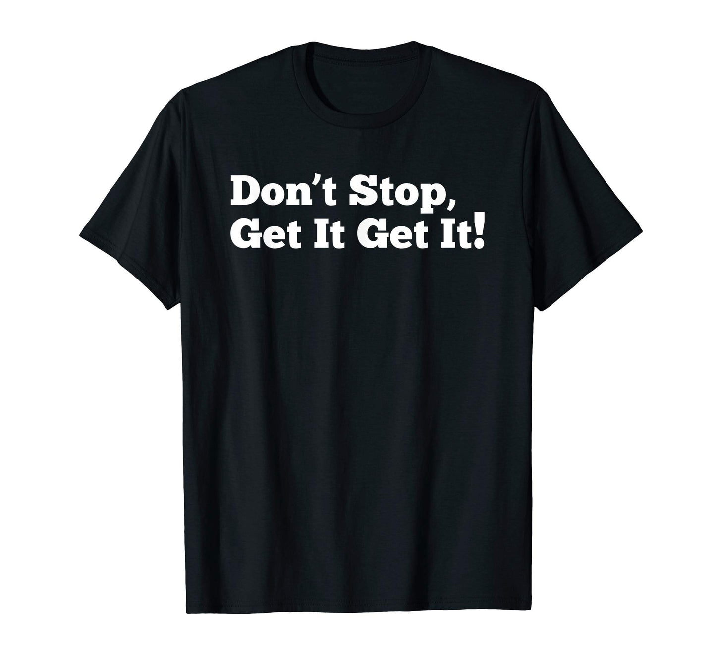 Dont Stop Get It Get It T-Shirt - Trendy Graphic Unisex - T-Shirt, Sweatshirt, Hoodie