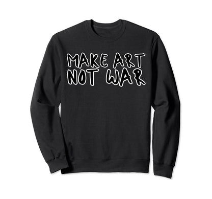 Make Art Not War Anti War Peace Love Hope Sweatshirt - Graphic Print Unisex - T-Shirt, Sweatshirt, Hoodie
