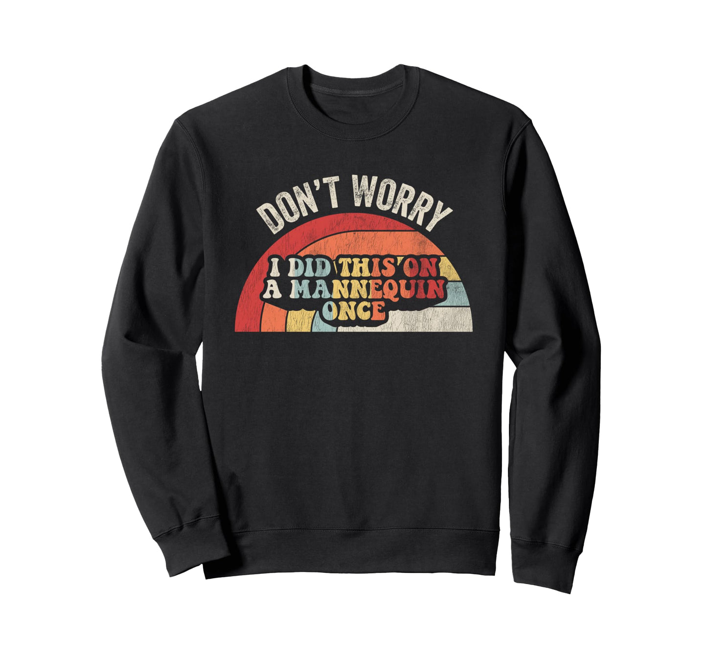 Dont Worry I Did This Mannequin Once Sweatshirt - Graphic Print Men Women - T-Shirt, Sweatshirt, Hoodie