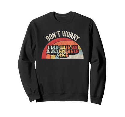 Dont Worry I Did This Mannequin Once Sweatshirt - Graphic Print Men Women - T-Shirt, Sweatshirt, Hoodie