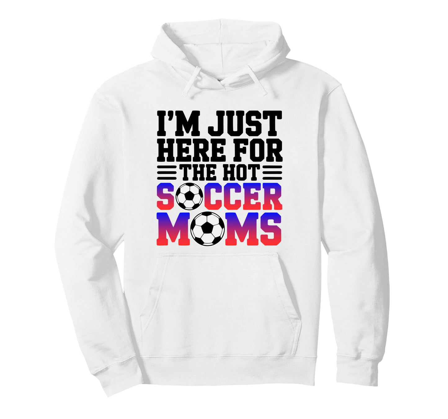 Im Just Here Hot Soccer Moms Funny Hoodie - Fun Novelty Design Men Women - T-Shirt, Sweatshirt, Hoodie