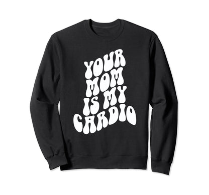 Your Mom Is My Cardio Funny Milf Sweatshirt - Novelty Apparel for Adults - T-Shirt, Sweatshirt, Hoodie