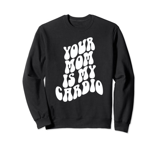 Your Mom Is My Cardio Funny Milf Sweatshirt - Novelty Apparel for Adults - T-Shirt, Sweatshirt, Hoodie